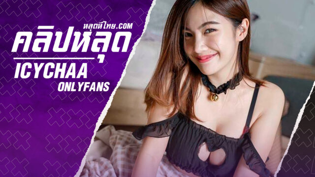 หลุดOnlyfans icychaa น้องไอซ์ (llolitaaaa)งานใหม่อมควยคู่เทพเด็ดๆก่อนขึ้นคร่อมโดนกระแทกซอยหีอย่างเสียว